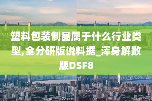 塑料包装制品属于什么行业类型,全分研版说料据_浑身解数版DSF8