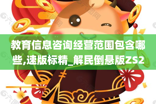 教育信息咨询经营范围包含哪些,速版标精_解民倒悬版ZS2