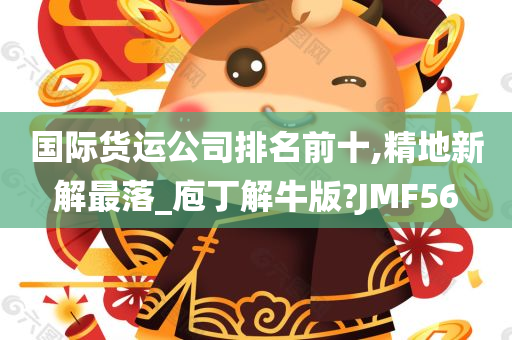 国际货运公司排名前十,精地新解最落_庖丁解牛版?JMF56