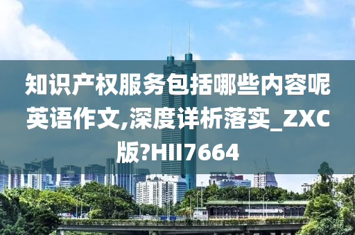 知识产权服务包括哪些内容呢英语作文,深度详析落实_ZXC版?HII7664