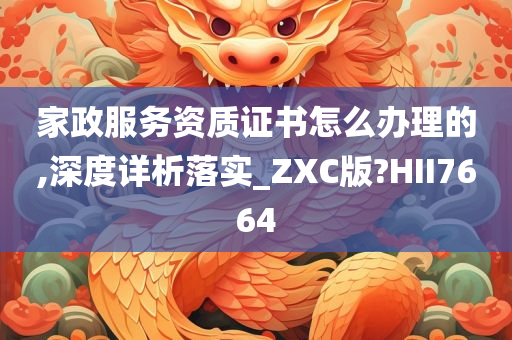 家政服务资质证书怎么办理的,深度详析落实_ZXC版?HII7664