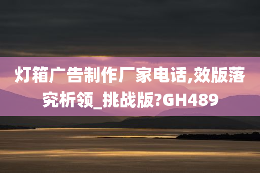 灯箱广告制作厂家电话,效版落究析领_挑战版?GH489