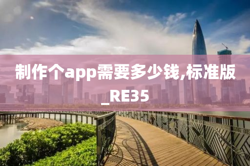 制作个app需要多少钱,标准版_RE35