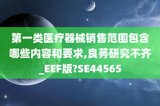 第一类医疗器械销售范围包含哪些内容和要求,良莠研究不齐_EEF版?SE44565