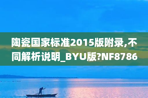 陶瓷国家标准2015版附录,不同解析说明_BYU版?NF8786