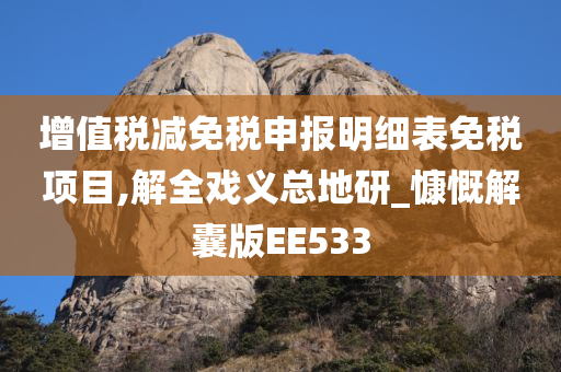 增值税减免税申报明细表免税项目,解全戏义总地研_慷慨解囊版EE533