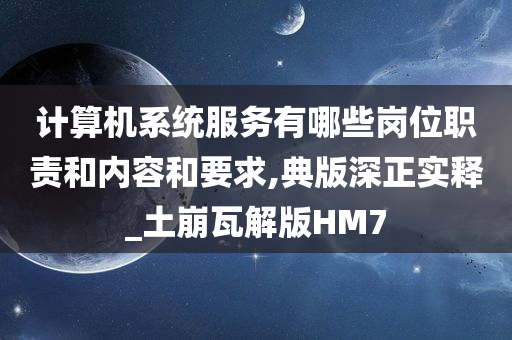 计算机系统服务有哪些岗位职责和内容和要求,典版深正实释_土崩瓦解版HM7