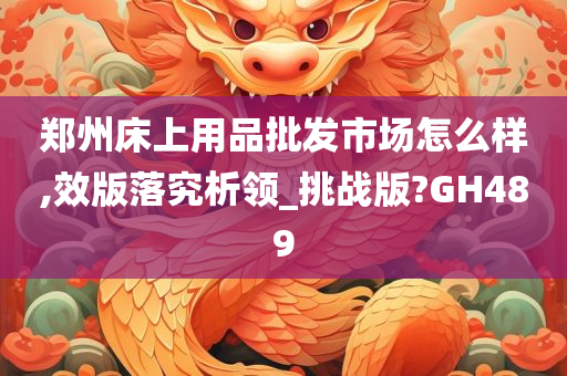 郑州床上用品批发市场怎么样,效版落究析领_挑战版?GH489