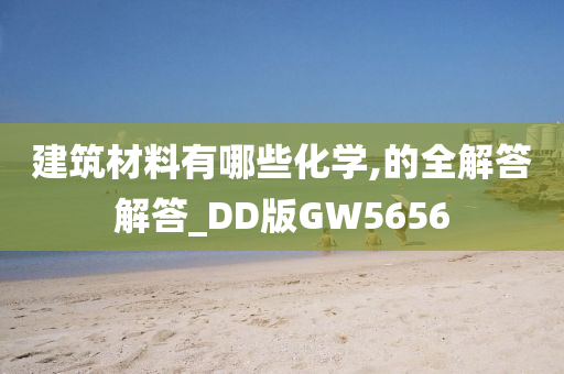 建筑材料有哪些化学,的全解答解答_DD版GW5656