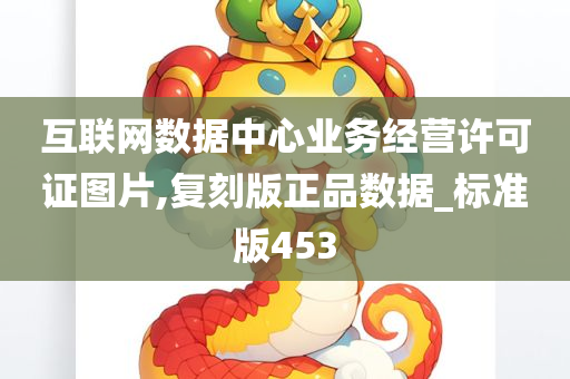 互联网数据中心业务经营许可证图片,复刻版正品数据_标准版453