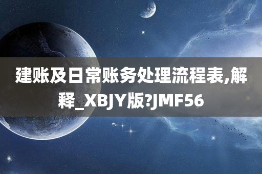 建账及日常账务处理流程表,解释_XBJY版?JMF56