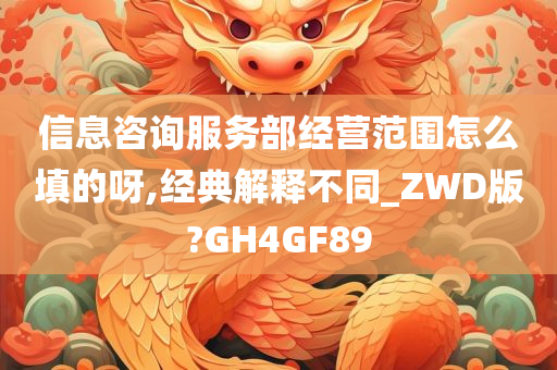 信息咨询服务部经营范围怎么填的呀,经典解释不同_ZWD版?GH4GF89