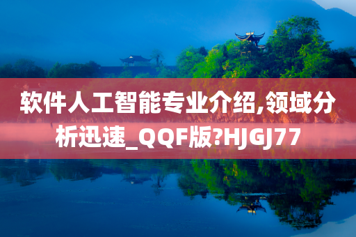 软件人工智能专业介绍,领域分析迅速_QQF版?HJGJ77