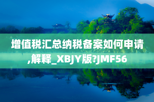 增值税汇总纳税备案如何申请,解释_XBJY版?JMF56