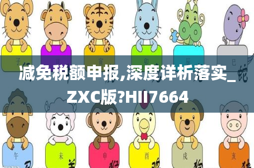 减免税额申报,深度详析落实_ZXC版?HII7664