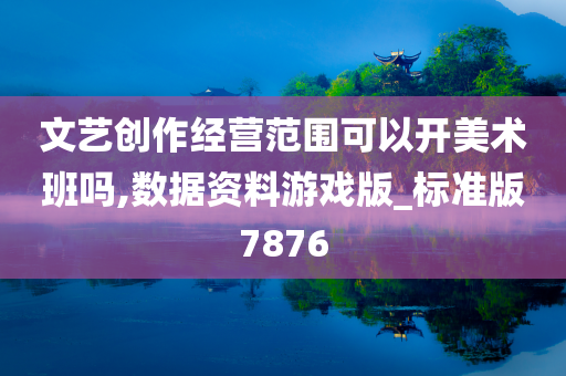 文艺创作经营范围可以开美术班吗,数据资料游戏版_标准版7876