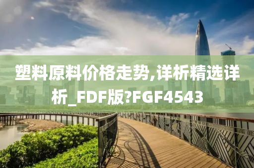 塑料原料价格走势,详析精选详析_FDF版?FGF4543