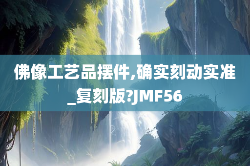 佛像工艺品摆件,确实刻动实准_复刻版?JMF56