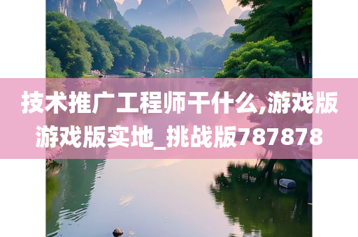 技术推广工程师干什么,游戏版游戏版实地_挑战版787878