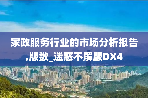 家政服务行业的市场分析报告,版数_迷惑不解版DX4