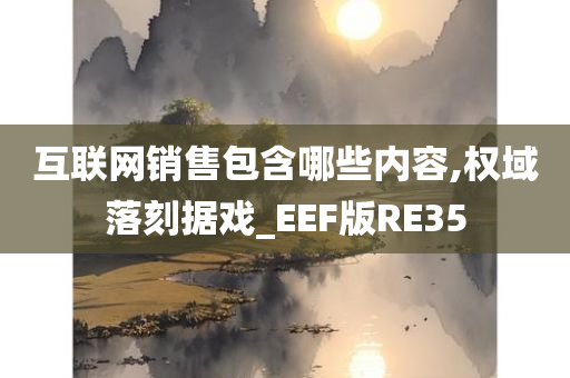 互联网销售包含哪些内容,权域落刻据戏_EEF版RE35