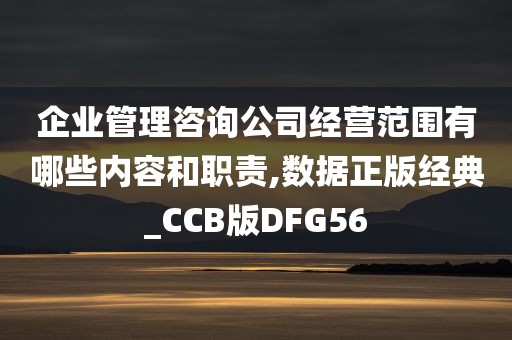 企业管理咨询公司经营范围有哪些内容和职责,数据正版经典_CCB版DFG56