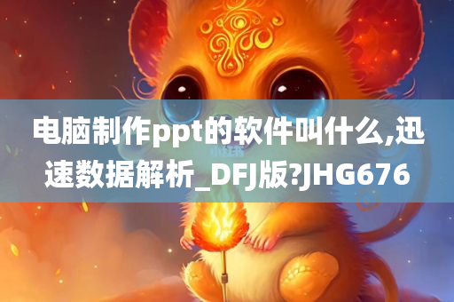 电脑制作ppt的软件叫什么,迅速数据解析_DFJ版?JHG676