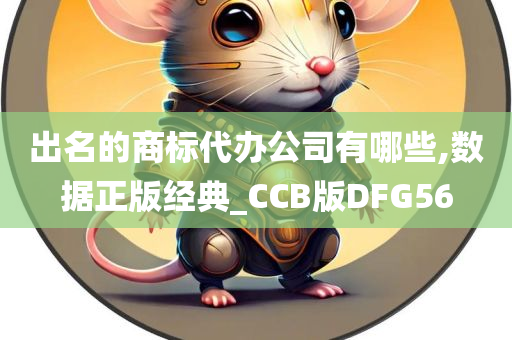 出名的商标代办公司有哪些,数据正版经典_CCB版DFG56