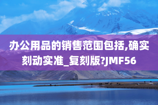 办公用品的销售范围包括,确实刻动实准_复刻版?JMF56