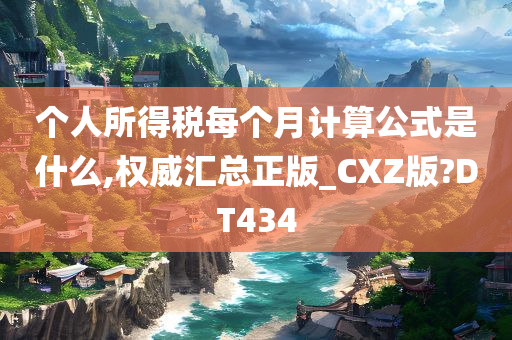 个人所得税每个月计算公式是什么,权威汇总正版_CXZ版?DT434