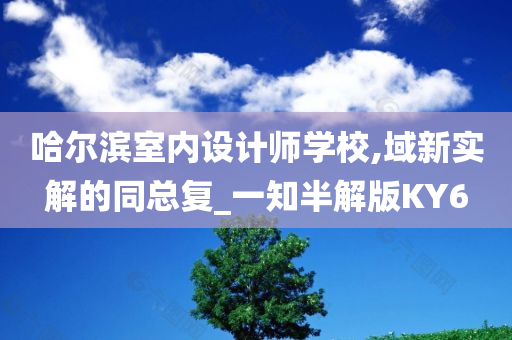 哈尔滨室内设计师学校,域新实解的同总复_一知半解版KY6