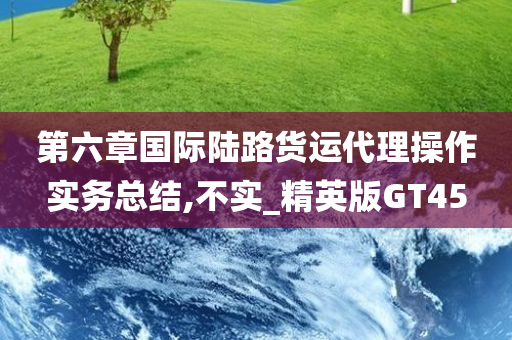 第六章国际陆路货运代理操作实务总结,不实_精英版GT45