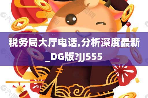 税务局大厅电话,分析深度最新_DG版?JJ555