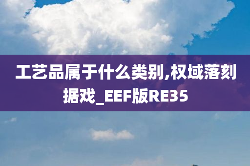 工艺品属于什么类别,权域落刻据戏_EEF版RE35