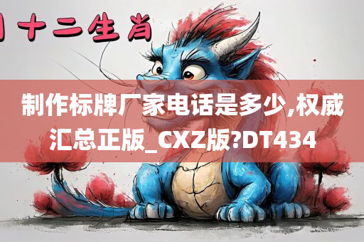 制作标牌厂家电话是多少,权威汇总正版_CXZ版?DT434