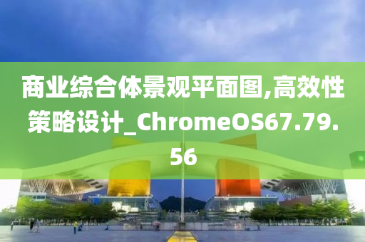 商业综合体景观平面图,高效性策略设计_ChromeOS67.79.56