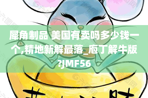 犀角制品 美国有卖吗多少钱一个,精地新解最落_庖丁解牛版?JMF56