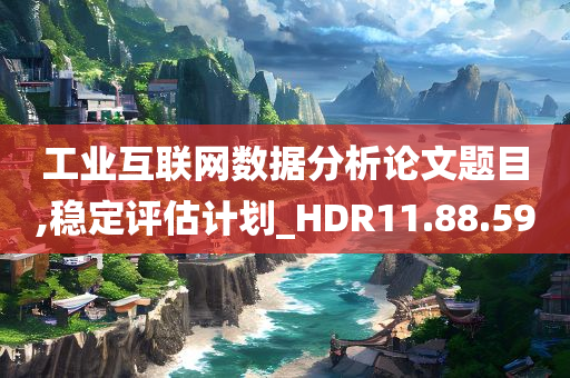 工业互联网数据分析论文题目,稳定评估计划_HDR11.88.59