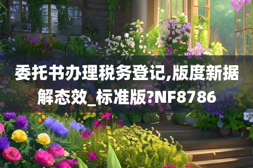 委托书办理税务登记,版度新据解态效_标准版?NF8786