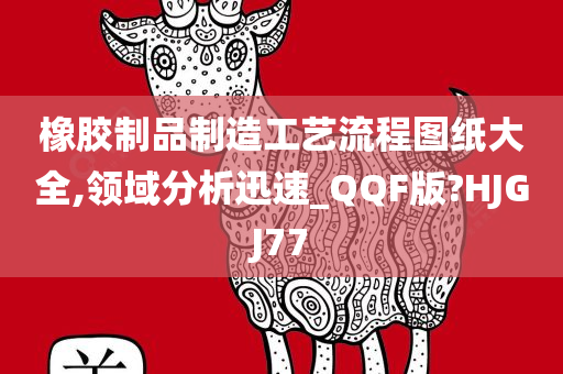 橡胶制品制造工艺流程图纸大全,领域分析迅速_QQF版?HJGJ77