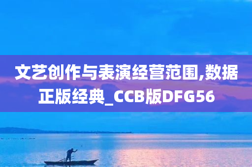 文艺创作与表演经营范围,数据正版经典_CCB版DFG56