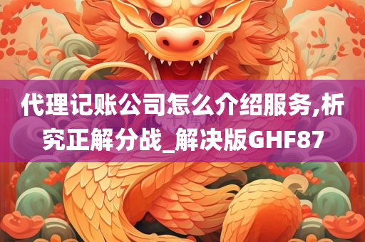 代理记账公司怎么介绍服务,析究正解分战_解决版GHF87