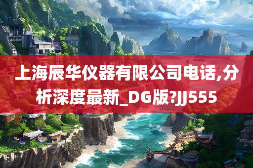 上海辰华仪器有限公司电话,分析深度最新_DG版?JJ555