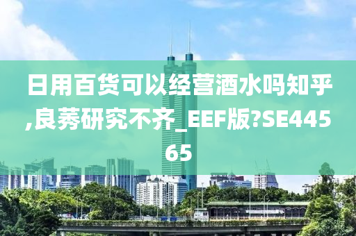 日用百货可以经营酒水吗知乎,良莠研究不齐_EEF版?SE44565