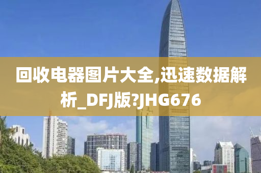 回收电器图片大全,迅速数据解析_DFJ版?JHG676