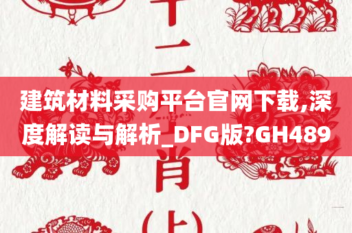 建筑材料采购平台官网下载,深度解读与解析_DFG版?GH489