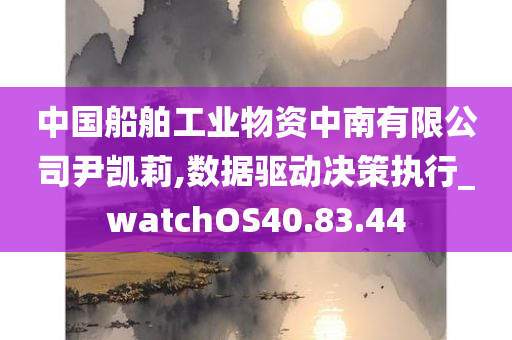 中国船舶工业物资中南有限公司尹凯莉,数据驱动决策执行_watchOS40.83.44