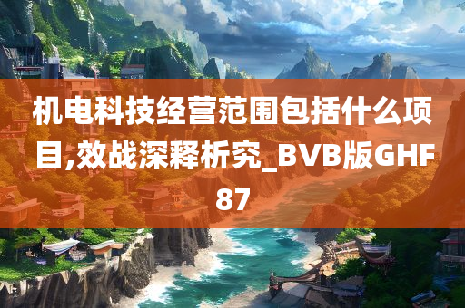 机电科技经营范围包括什么项目,效战深释析究_BVB版GHF87