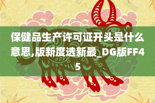 保健品生产许可证开头是什么意思,版新度选新最_DG版FF45