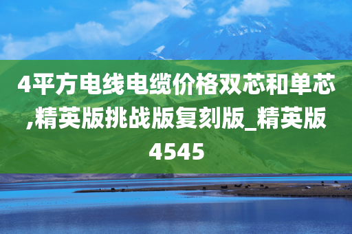 4平方电线电缆价格双芯和单芯,精英版挑战版复刻版_精英版4545